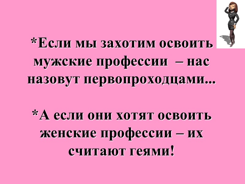 *Если мы захотим освоить мужские профессии  – нас назовут первопроходцами...   *А